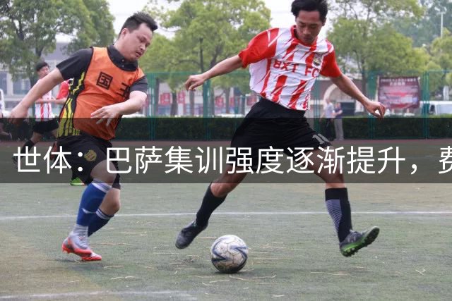 世体：巴萨集训强度逐渐提升，费尔明阿劳霍拉菲尼亚即将回归合练