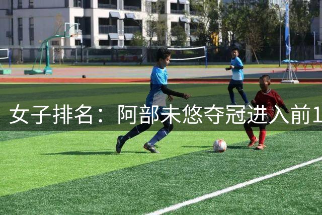女子排名：阿部未悠夺冠进入前100 前十没有变动