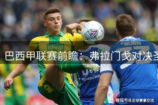 巴西甲联赛前瞻：弗拉门戈对决圣保罗，豪门对抗于马拉卡纳球场呈现
