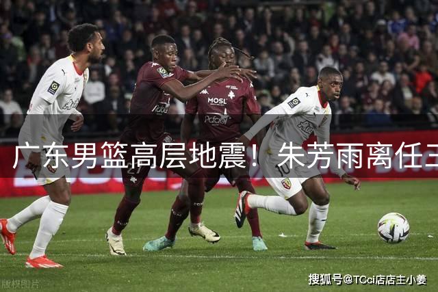 广东男篮高层地震！朱芳雨离任三大内幕曝光，继任者或从这两人中产生