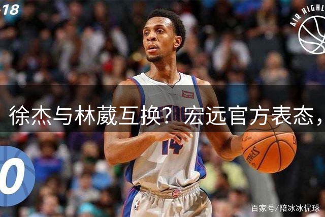 徐杰与林葳互换？宏远官方表态，经纪人也出来辟谣，真没这回事