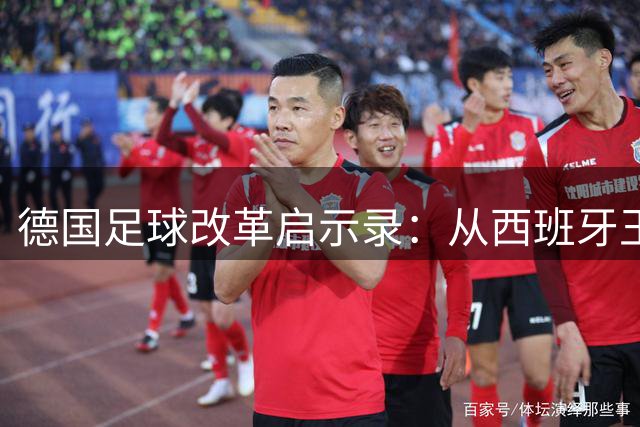 德国足球改革启示录：从西班牙王朝看战车复兴之路