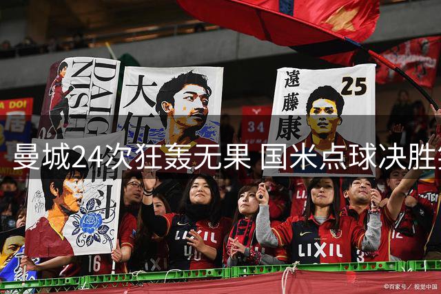 曼城24次狂轰无果 国米点球决胜笑傲香港大球场