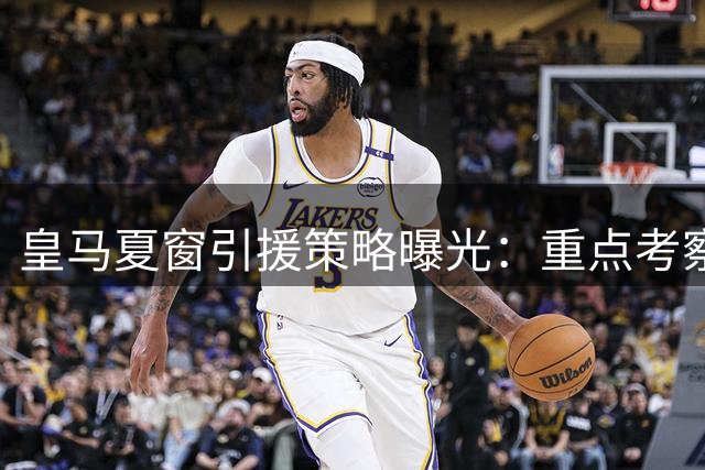 皇马夏窗引援策略曝光：重点考察新星 两将或成离队热门