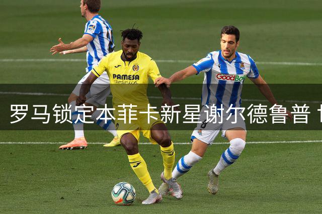 罗马锁定本菲卡新星谢尔德鲁普 世界杯亮眼表现引豪门追逐