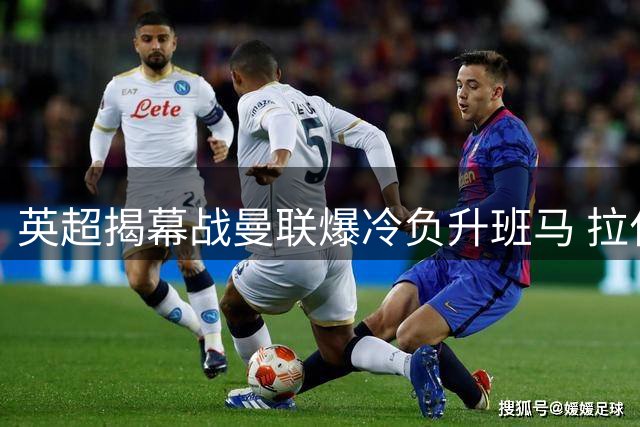 英超揭幕战曼联爆冷负升班马 拉什福德复出难挽败局