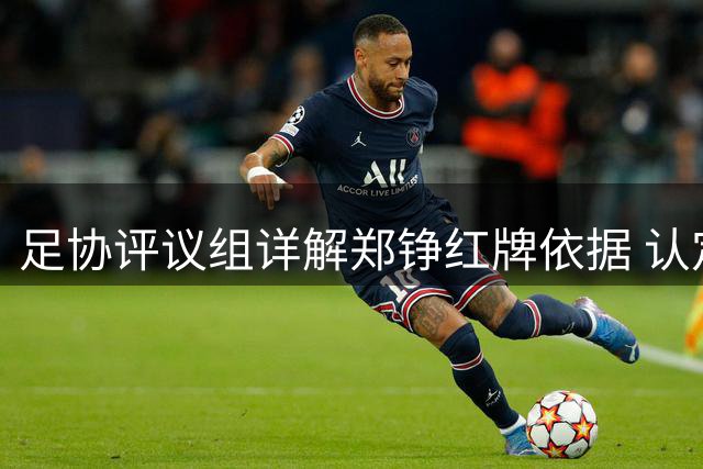 足协评议组详解郑铮红牌依据 认定破坏明显得分机会符合规则