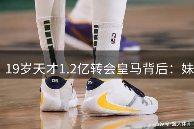 19岁天才1.2亿转会皇马背后：妹妹的遗愿成最强动力