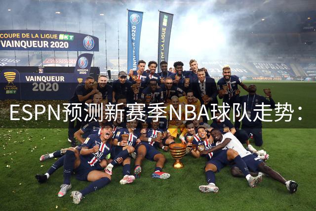 ESPN预测新赛季NBA球队走势：雷霆西部第二，76人东部第四