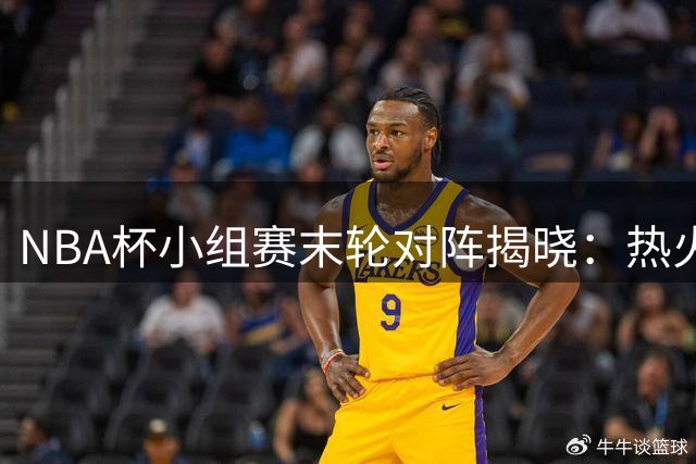 NBA杯小组赛末轮对阵揭晓：热火迎战尼克斯 湖人PK马刺